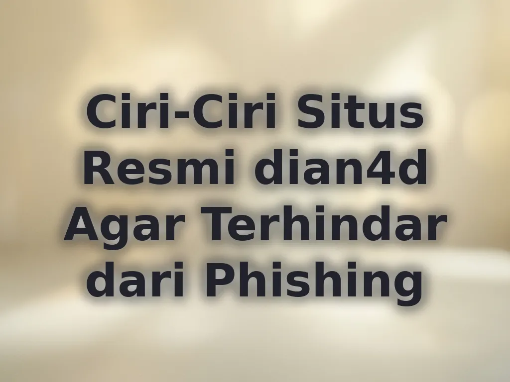 Ciri-Ciri Situs Resmi dian4d Agar Terhindar dari Phishing